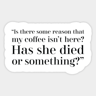 “Is there some reason that my coffee isn’t here? Has she died or something?” Sticker